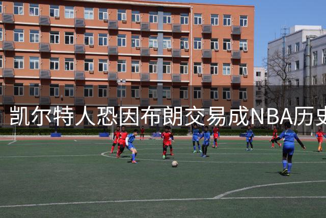凯尔特人恐因布朗交易成NBA历史笑柄 帕金斯直言76人夺冠将重创绿军