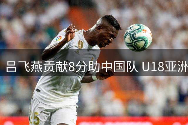 吕飞燕贡献8分助中国队 U18亚洲杯决赛失利