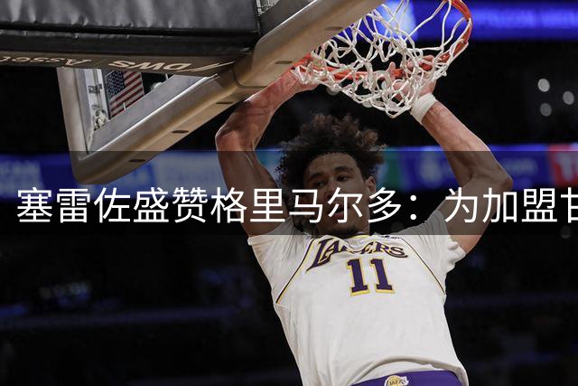 塞雷佐盛赞格里马尔多：为加盟甘愿牺牲的球员难能可贵