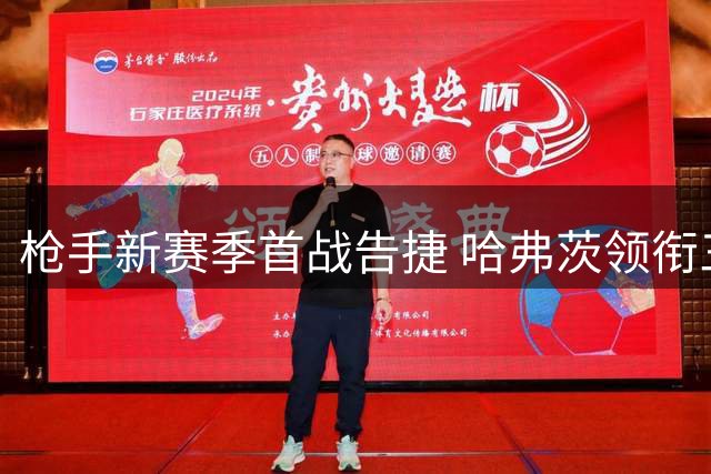 枪手新赛季首战告捷 哈弗茨领衔三箭齐发
