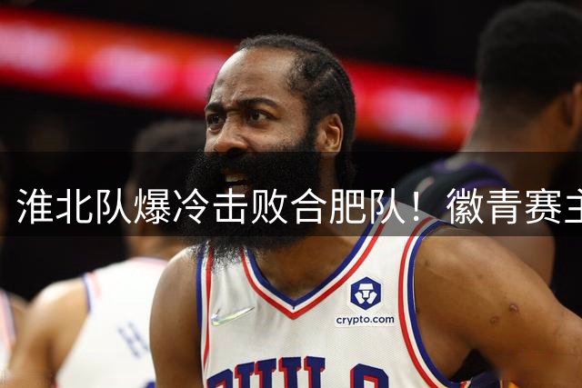 淮北队爆冷击败合肥队！徽青赛主场战火8月重燃