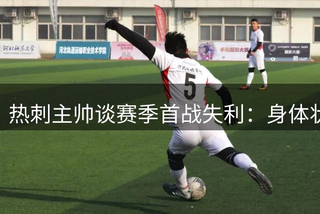 热刺主帅谈赛季首战失利：身体状态欠佳并非托词