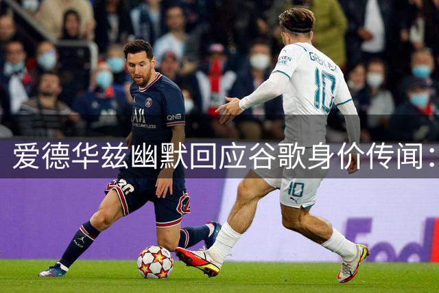 爱德华兹幽默回应谷歌身价传闻：1400万？那就当真的吧