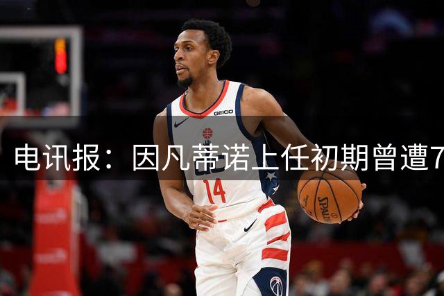 电讯报：因凡蒂诺上任初期曾遭7项调查，但最终均无罪