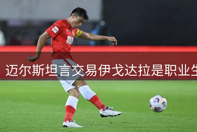 迈尔斯坦言交易伊戈达拉是职业生涯最艰难抉择