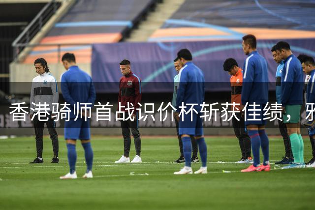 香港骑师首战识价杯斩获佳绩，雅士谷赛场绽放中国速度